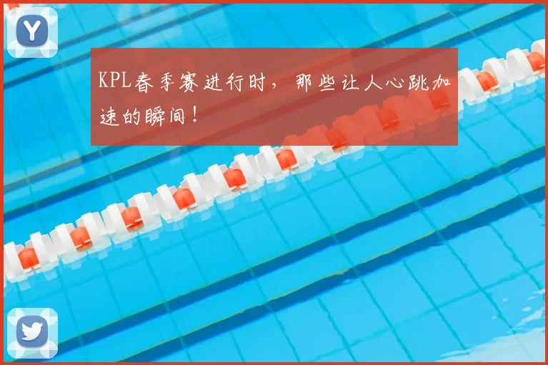 KPL春季赛进行时，那些让人心跳加速的瞬间！