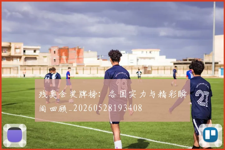 残奥会奖牌榜：各国实力与精彩瞬间回顾_20260528193408