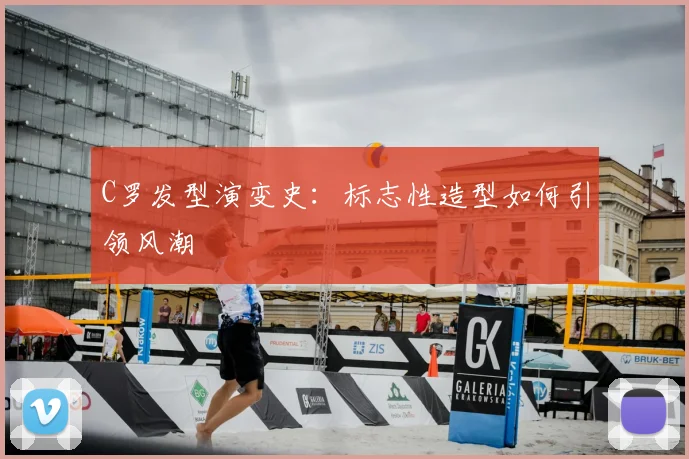 C罗发型演变史：标志性造型如何引领风潮