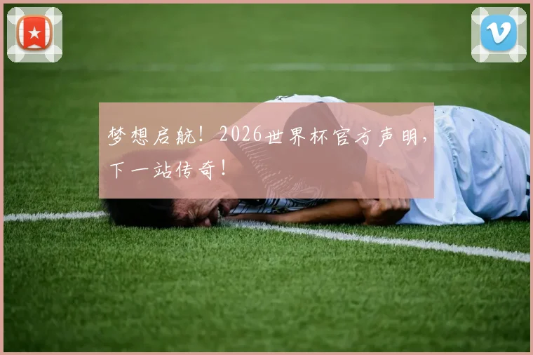 梦想启航！2026世界杯官方声明，下一站传奇！