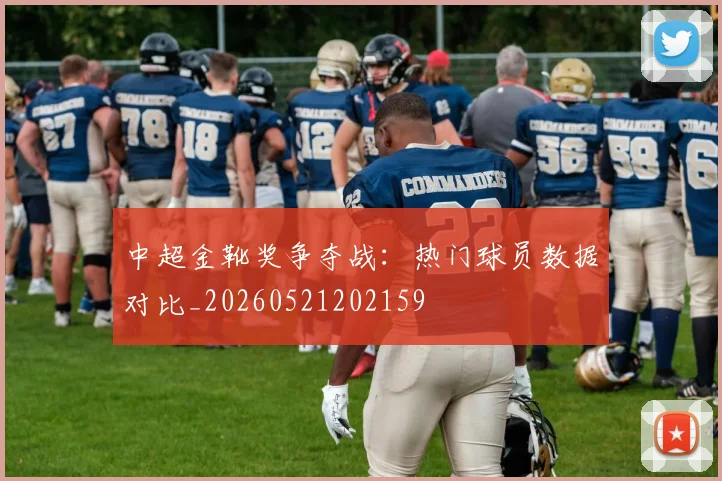 中超金靴奖争夺战:热门球员数据对比_20260521202159