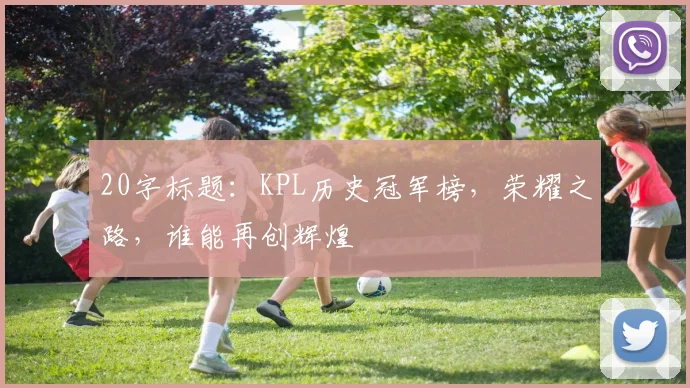 20字标题：KPL历史冠军榜，荣耀之路，谁能再创辉煌