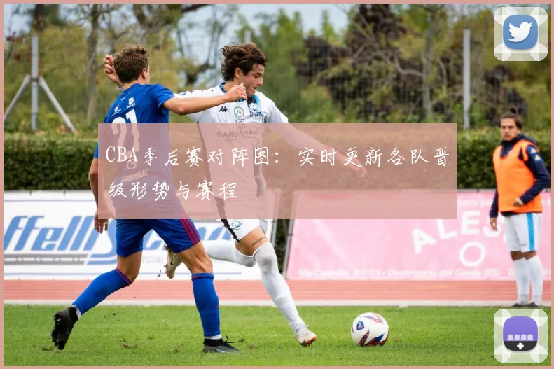 CBA季后赛对阵图：实时更新各队晋级形势与赛程