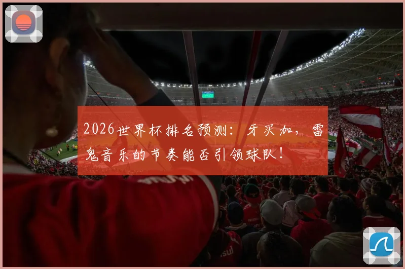 2026世界杯排名预测：牙买加，雷鬼音乐的节奏能否引领球队！