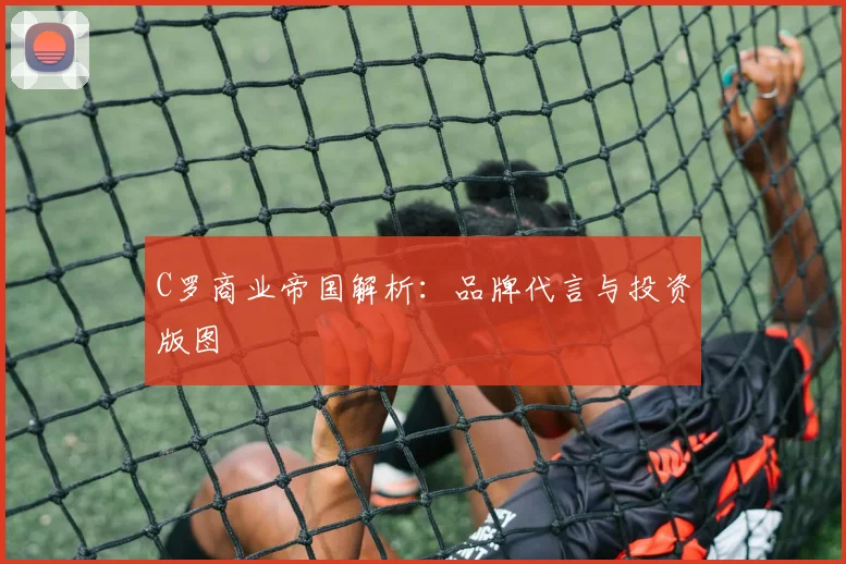 C罗商业帝国解析：品牌代言与投资版图