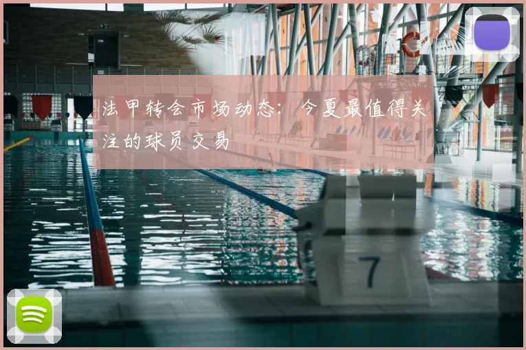 法甲转会市场动态：今夏最值得关注的球员交易