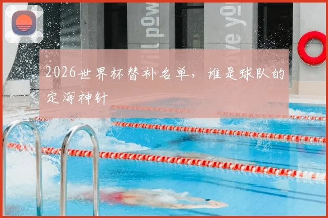 2026世界杯替补名单，谁是球队的定海神针
