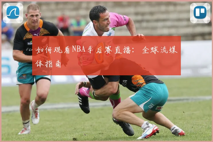 如何观看NBA季后赛直播：全球流媒体指南
