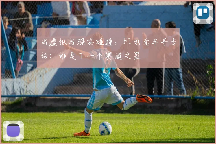 当虚拟与现实碰撞，F1电竞车手专访：谁是下一个赛道之星