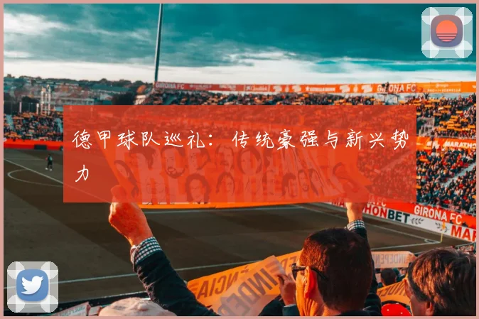 德甲球队巡礼：传统豪强与新兴势力