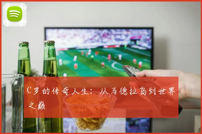 C罗的传奇人生：从马德拉岛到世界之巅