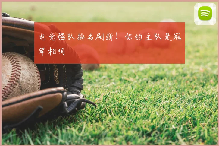 电竞强队排名刷新！你的主队是冠军相吗