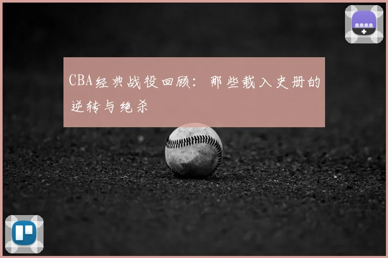 CBA经典战役回顾：那些载入史册的逆转与绝杀