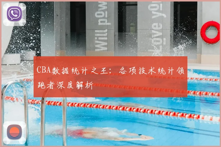 CBA数据统计之王：各项技术统计领跑者深度解析