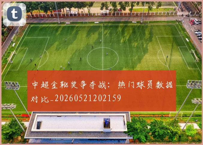 中超金靴奖争夺战:热门球员数据对比_20260521202159