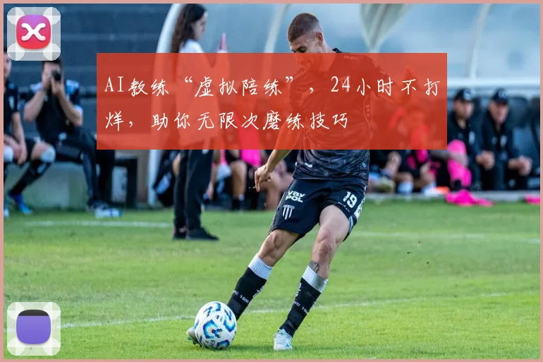 AI教练“虚拟陪练”，24小时不打烊，助你无限次磨练技巧