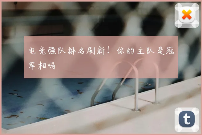 电竞强队排名刷新！你的主队是冠军相吗