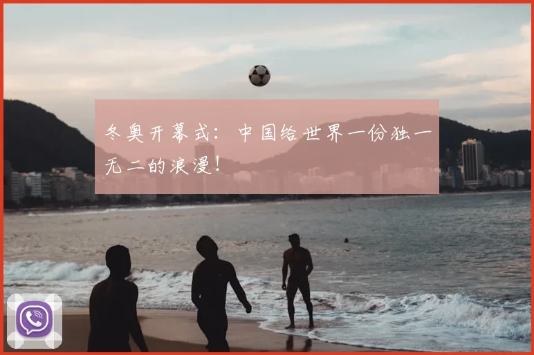 冬奥开幕式：中国给世界一份独一无二的浪漫！