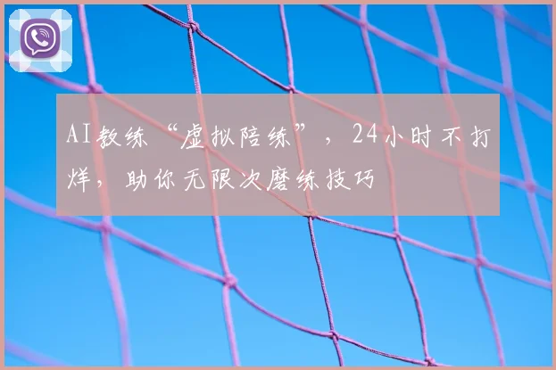 AI教练“虚拟陪练”，24小时不打烊，助你无限次磨练技巧