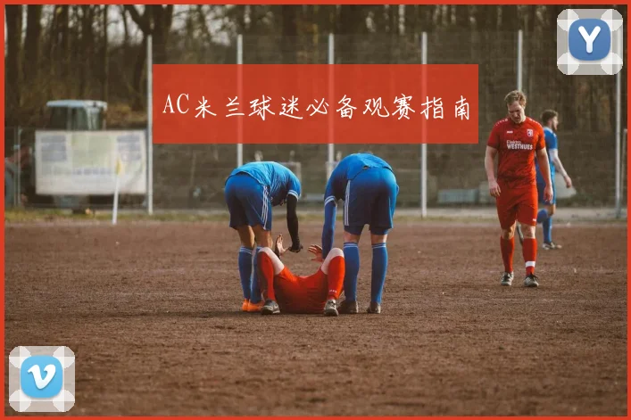 AC米兰球迷必备观赛指南