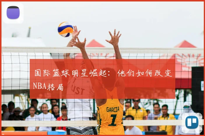 国际篮球明星崛起：他们如何改变NBA格局