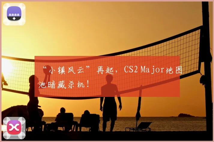 “小镇风云”再起，CS2 Major地图池暗藏杀机！