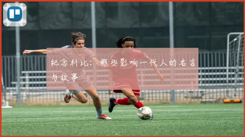 纪念科比：那些影响一代人的名言与故事